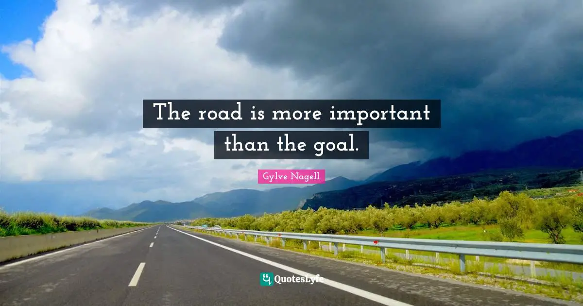 The road is more important than the goal.