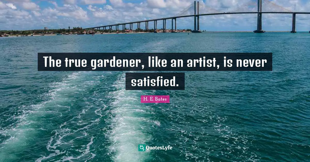 The true gardener, like an artist, is never satisfied.