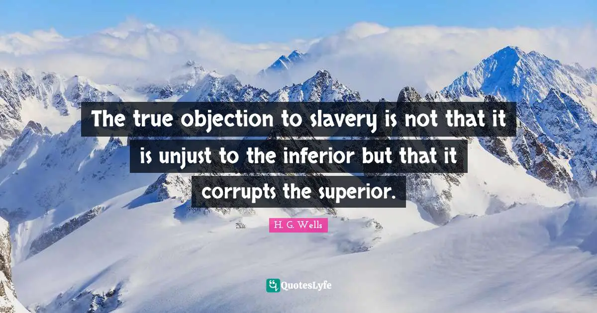 Unjust Quotes: "The true objection to slavery is not that it is unjust to the inferior but that it corrupts the superior."