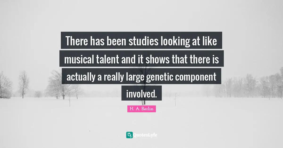 There has been studies looking at like musical talent and it shows that there is actually a really large genetic component involved.