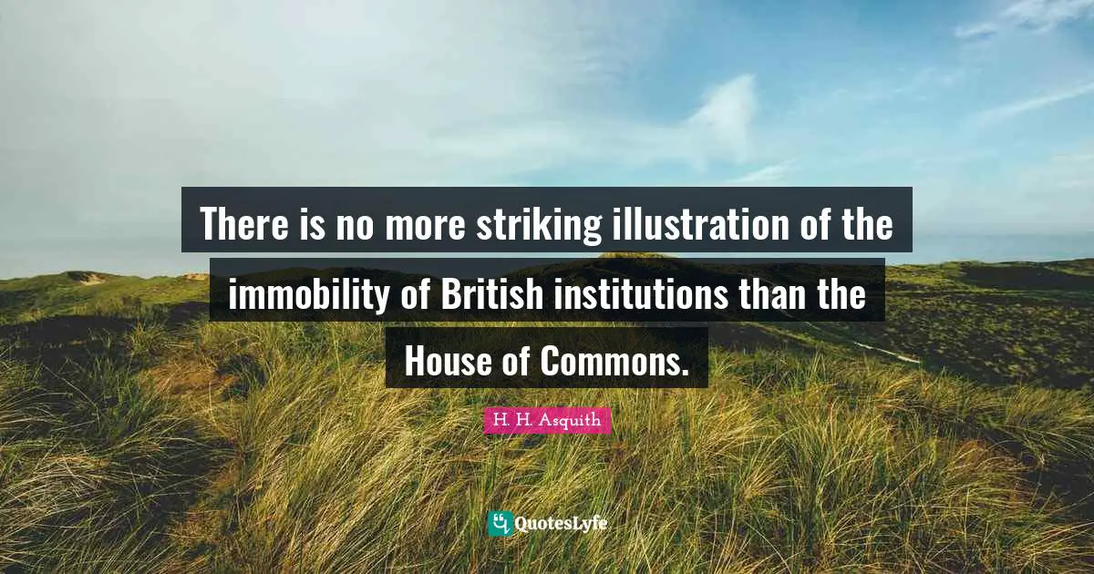House Of Commons Quotes: "There is no more striking illustration of the immobility of British institutions than the House of Commons."