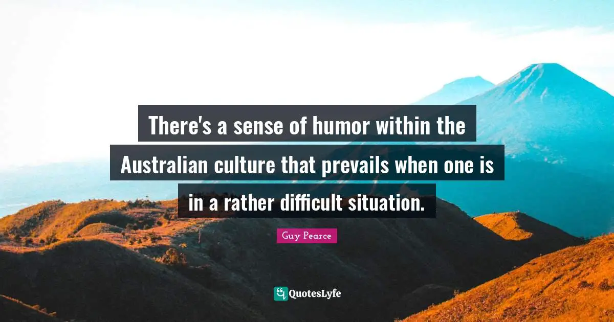 There's a sense of humor within the Australian culture that prevails when one is in a rather difficult situation.