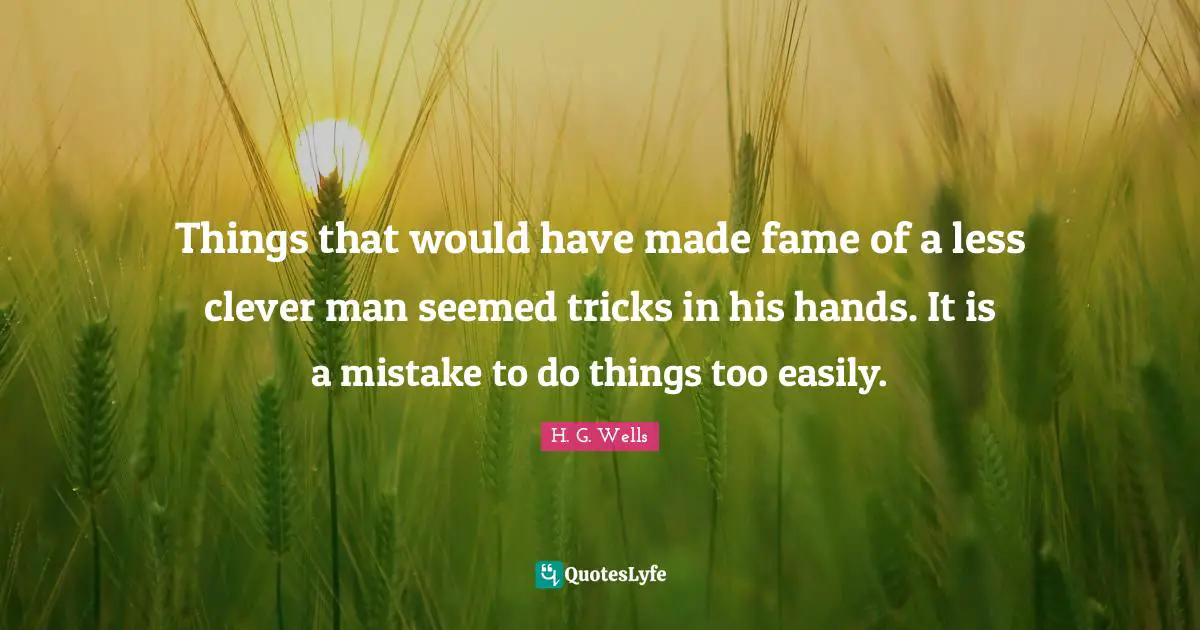 Clever Man Quotes: "Things that would have made fame of a less clever man seemed tricks in his hands. It is a mistake to do things too easily."