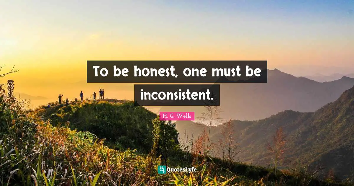 Being Honest Quotes: "To be honest, one must be inconsistent."