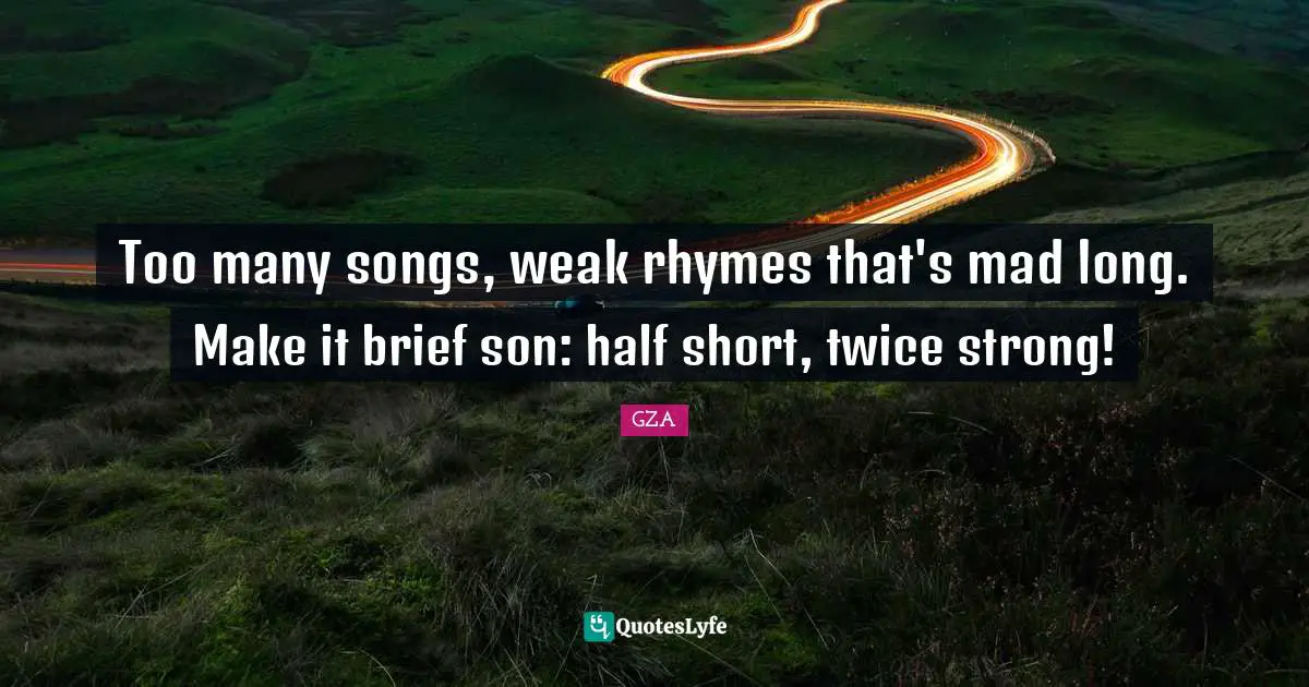 Too many songs, weak rhymes that's mad long. Make it brief son: half short, twice strong!