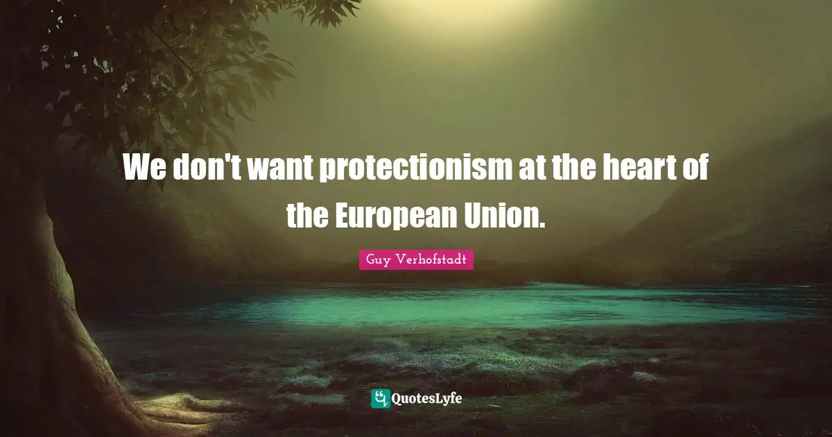 European Union Quotes: "We don't want protectionism at the heart of the European Union."
