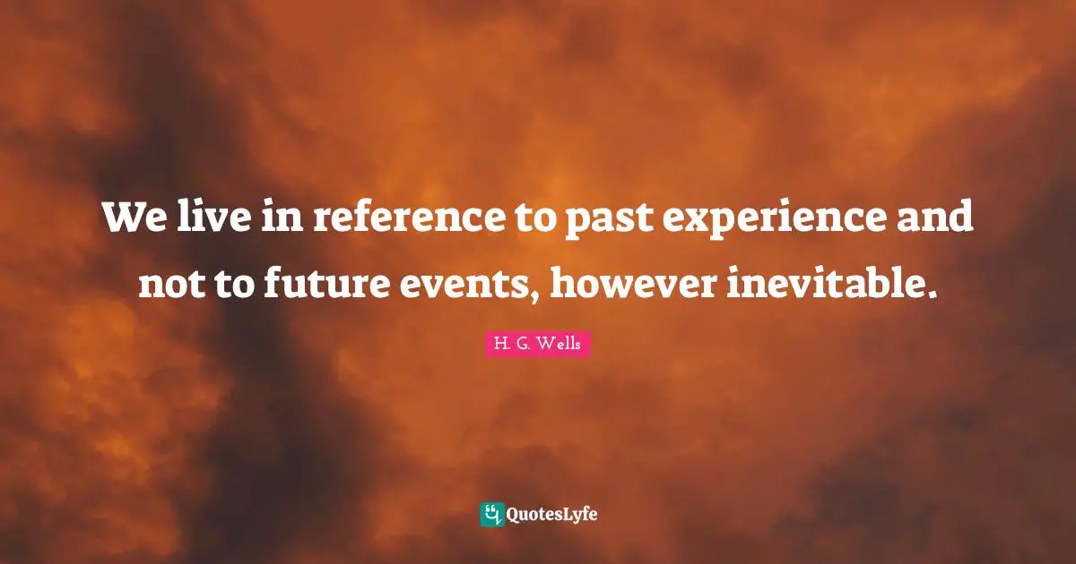 Future Events Quotes: "We live in reference to past experience and not to future events, however inevitable."