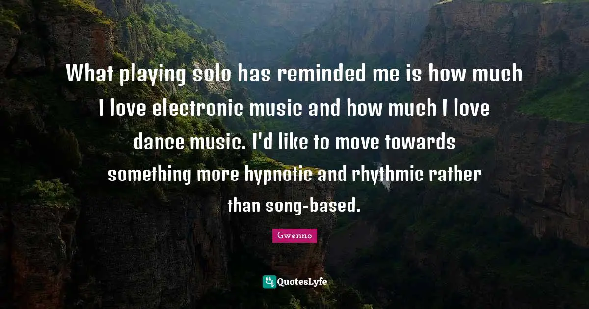 What playing solo has reminded me is how much I love electronic music and how much I love dance music. I'd like to move towards something more hypnotic and rhythmic rather than song-based.