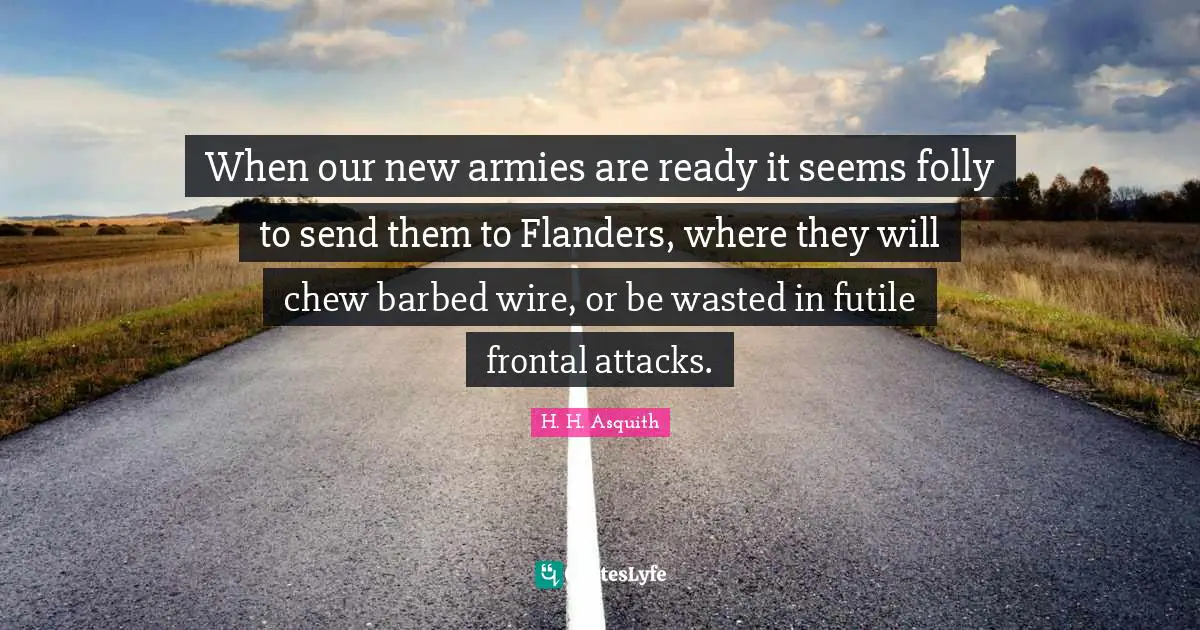 Folly Quotes: "When our new armies are ready it seems folly to send them to Flanders, where they will chew barbed wire, or be wasted in futile frontal attacks."
