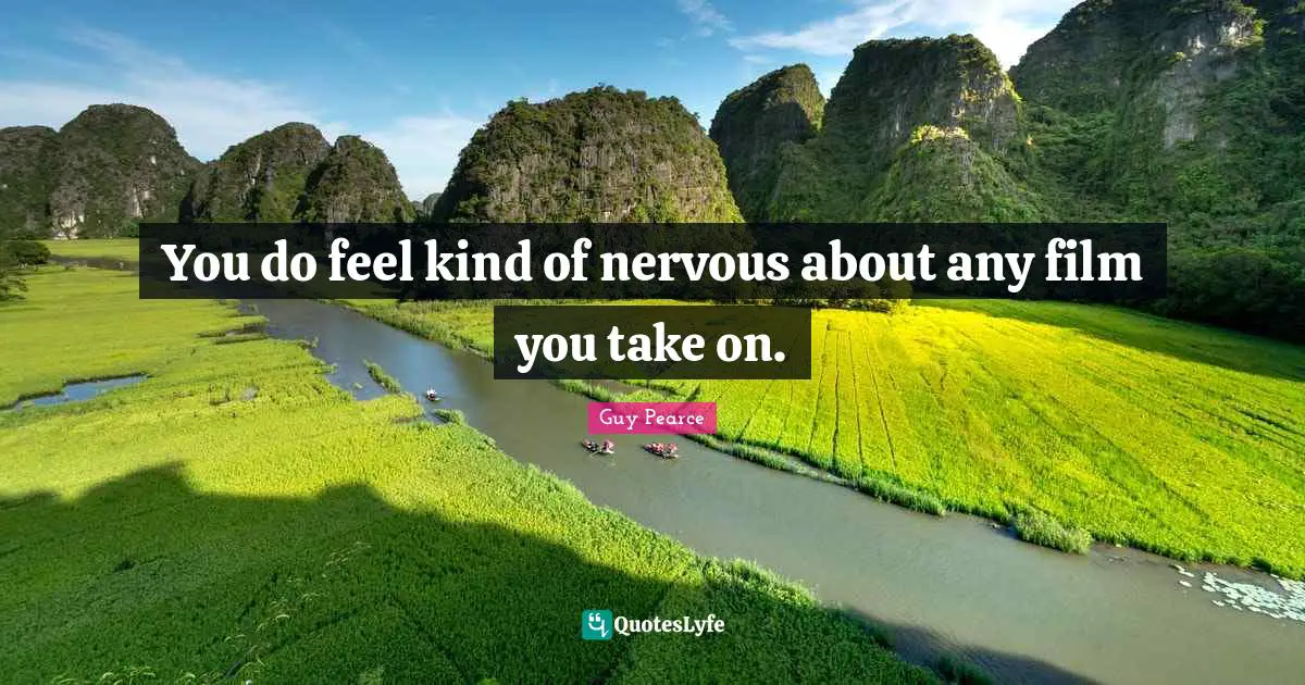 You do feel kind of nervous about any film you take on.