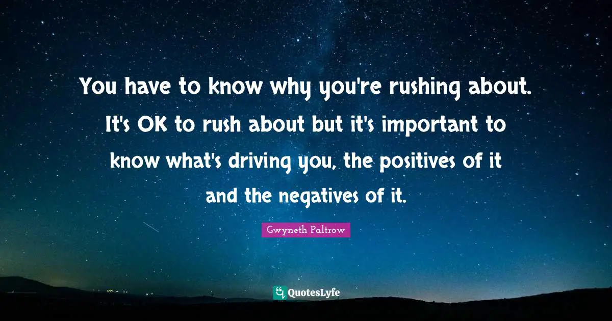 You have to know why you're rushing about. It's OK to rush about but it's important to know what's driving you, the positives of it and the negatives of it.