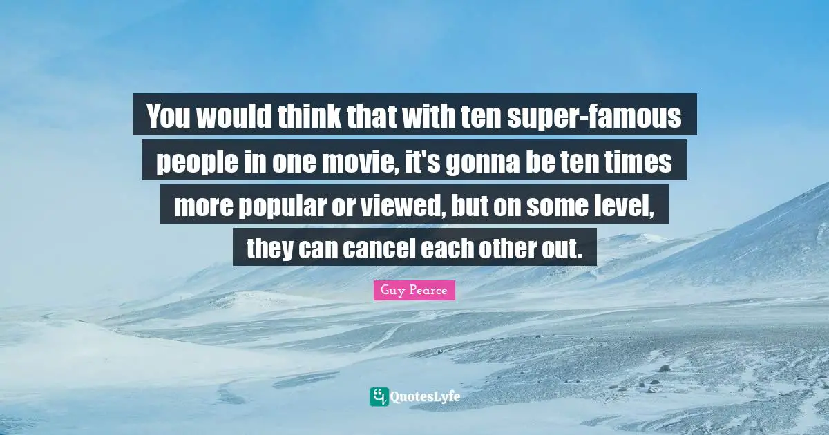 You would think that with ten super-famous people in one movie, it's gonna be ten times more popular or viewed, but on some level, they can cancel each other out.