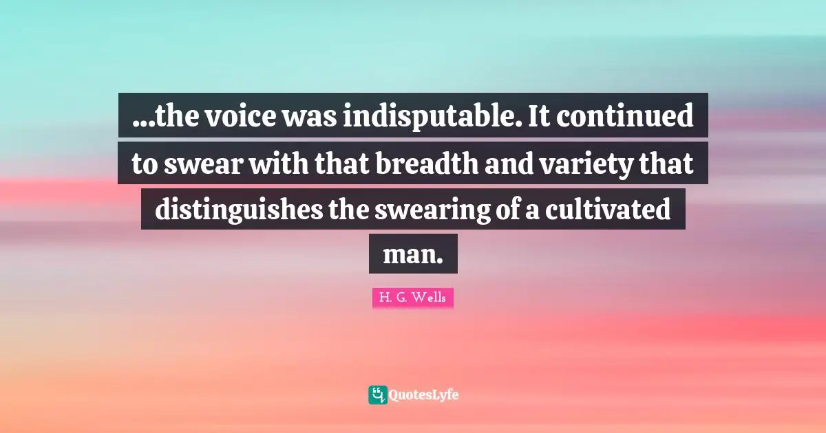 Swearing Quotes: "...the voice was indisputable. It continued to swear with that breadth and variety that distinguishes the swearing of a cultivated man."