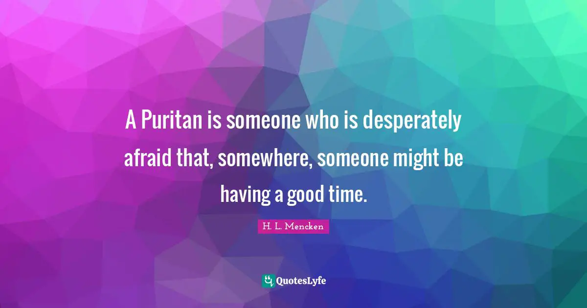 Having A Good Time Quotes: "A Puritan is someone who is desperately afraid that, somewhere, someone might be having a good time."