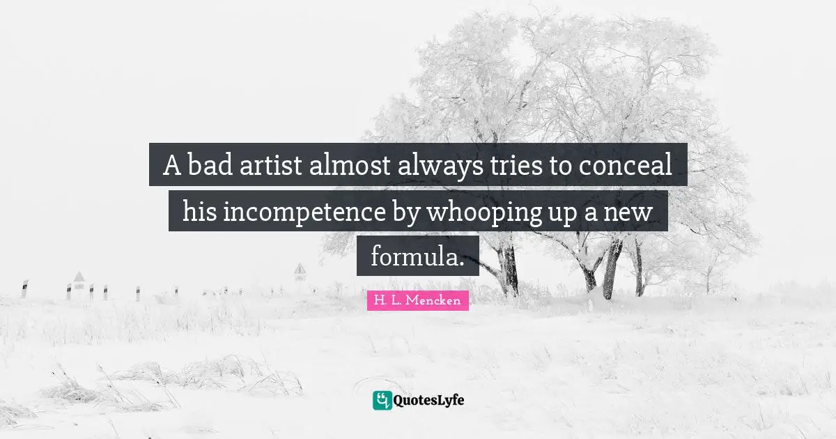 A bad artist almost always tries to conceal his incompetence by whooping up a new formula.