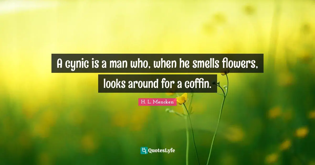 H.L. Mencken Quotes: "A cynic is a man who, when he smells flowers, looks around for a coffin."