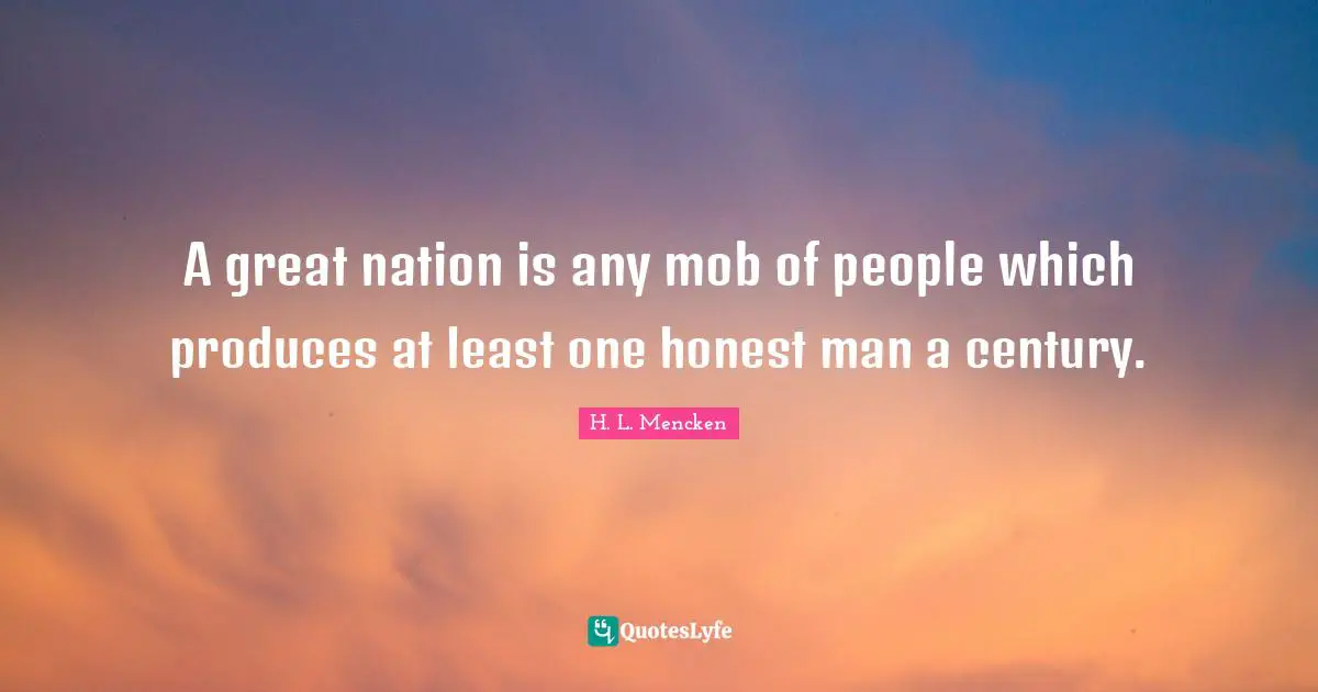 A great nation is any mob of people which produces at least one honest man a century.