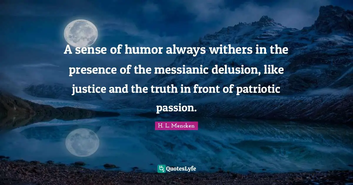 A sense of humor always withers in the presence of the messianic delusion, like justice and the truth in front of patriotic passion.
