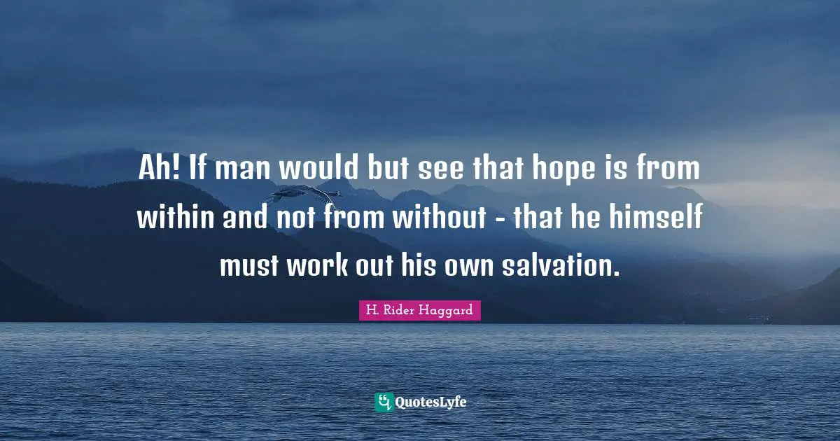 Ah! If man would but see that hope is from within and not from without - that he himself must work out his own salvation.