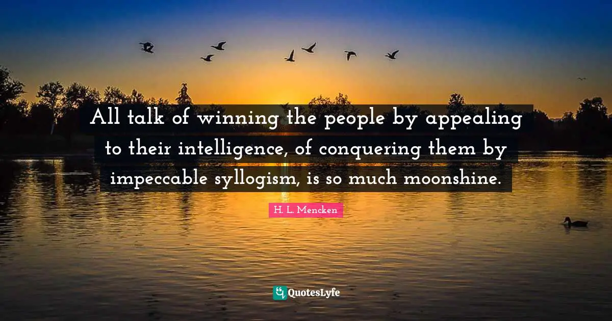 All talk of winning the people by appealing to their intelligence, of conquering them by impeccable syllogism, is so much moonshine.