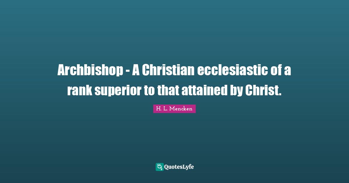 Archbishop - A Christian ecclesiastic of a rank superior to that attained by Christ.