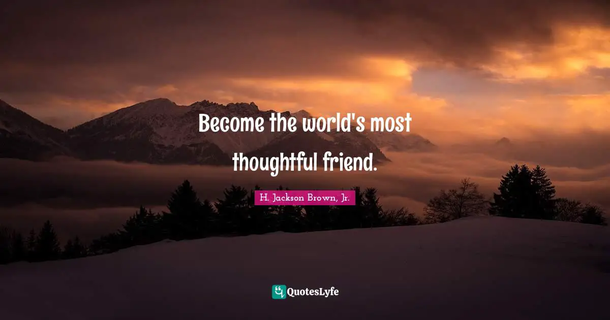 Become the world's most thoughtful friend.