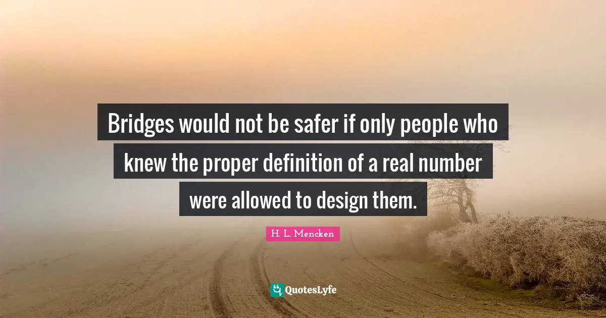 Bridges would not be safer if only people who knew the proper definition of a real number were allowed to design them.