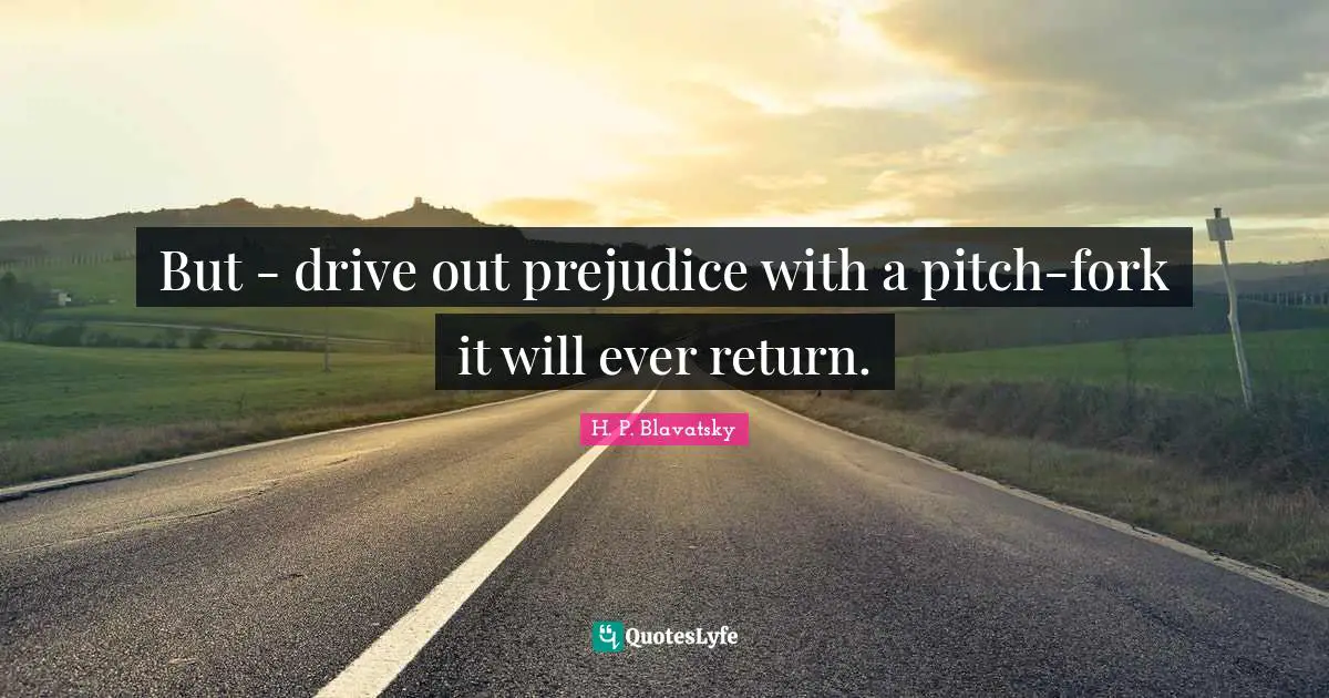 H. P. Blavatsky Quotes: "But - drive out prejudice with a pitch-fork it will ever return."
