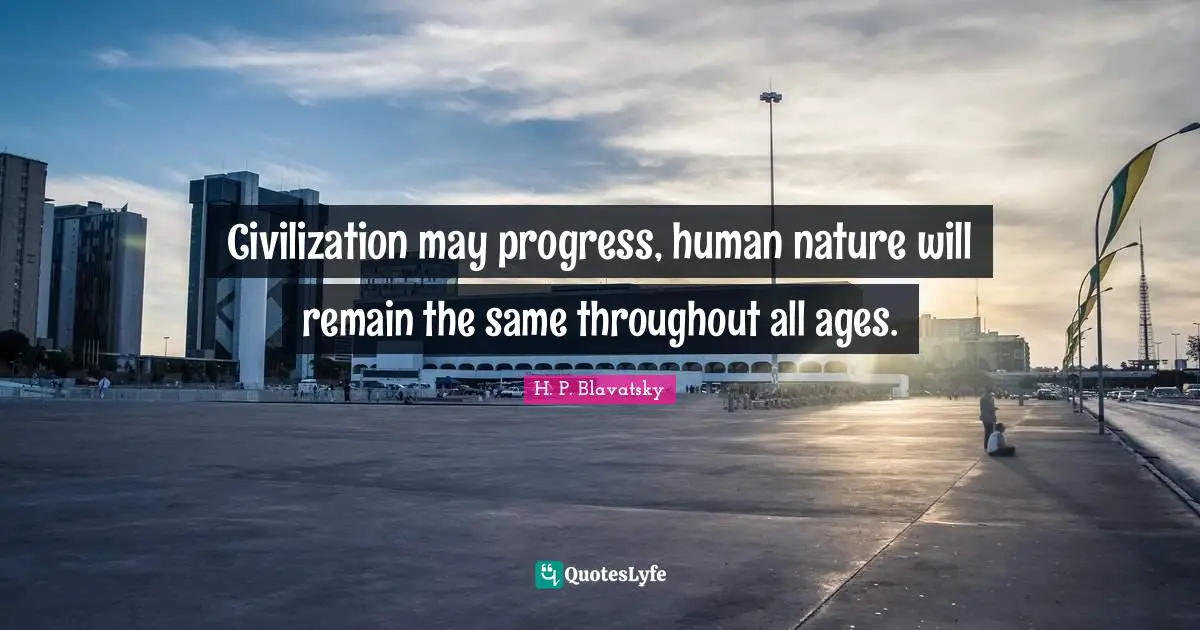 H. P. Blavatsky Quotes: "Civilization may progress, human nature will remain the same throughout all ages."