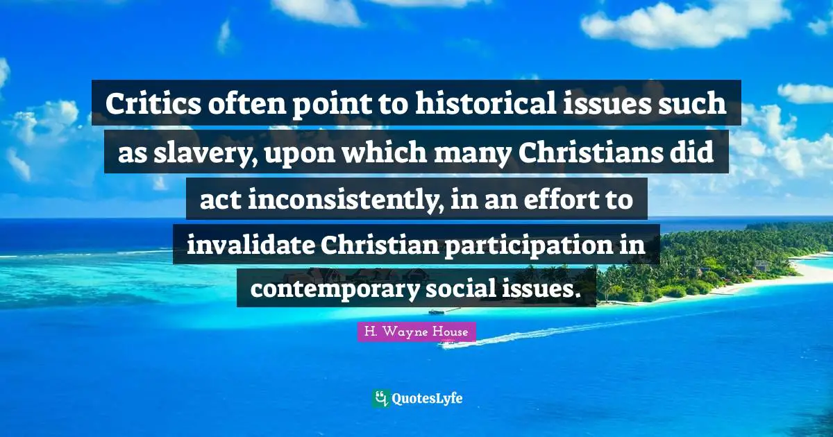 Critics often point to historical issues such as slavery, upon which many Christians did act inconsistently, in an effort to invalidate Christian participation in contemporary social issues.