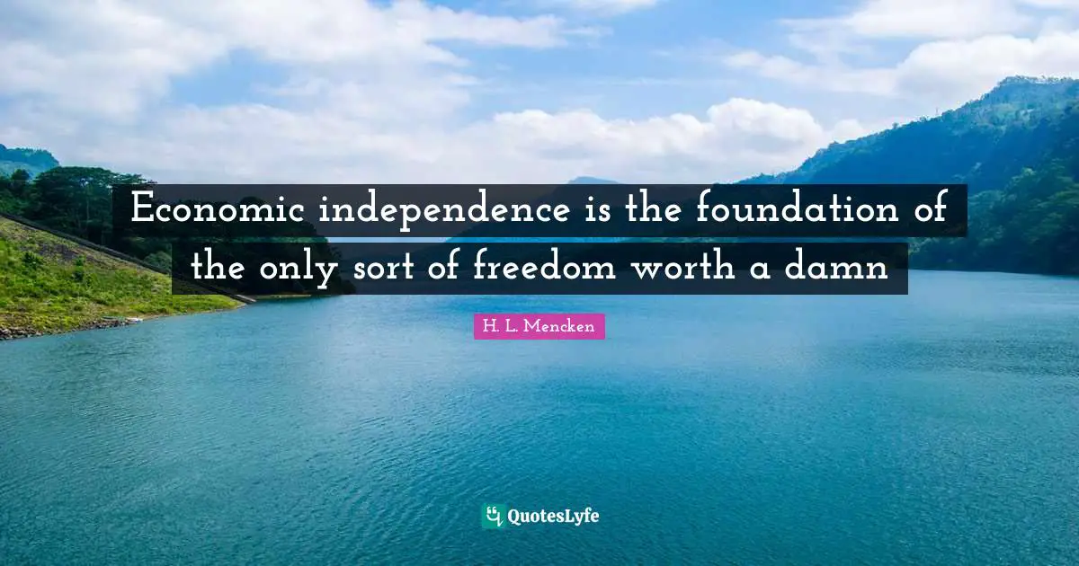 Economic independence is the foundation of the only sort of freedom worth a damn