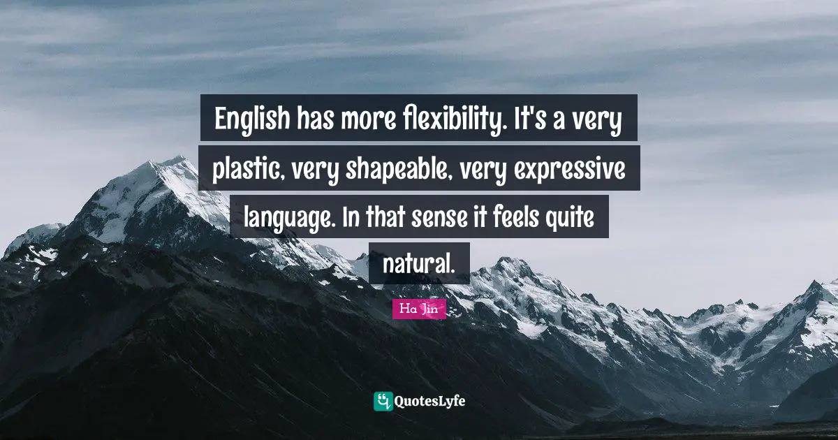 English has more flexibility. It's a very plastic, very shapeable, very expressive language. In that sense it feels quite natural.
