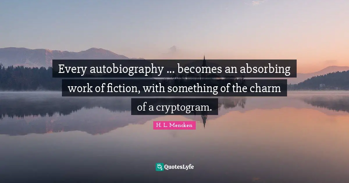 Every autobiography ... becomes an absorbing work of fiction, with something of the charm of a cryptogram.