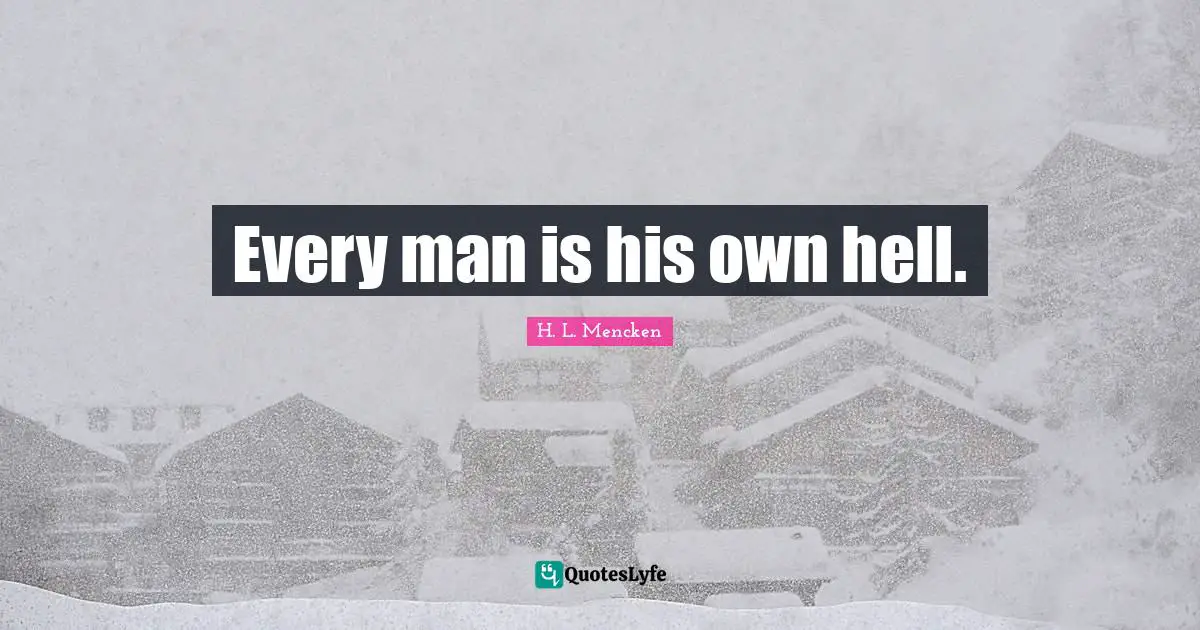 Every man is his own hell.