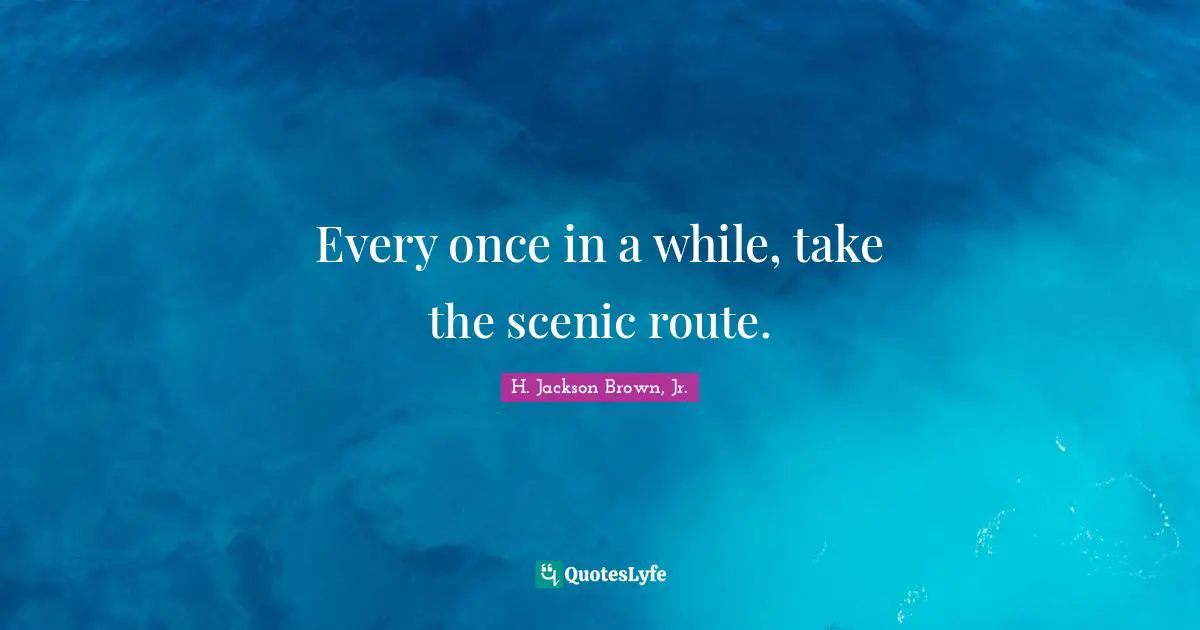 Every once in a while, take the scenic route.