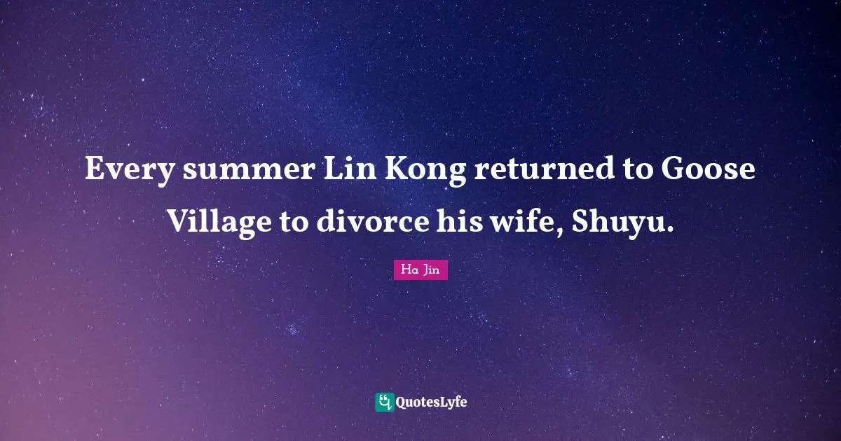 Every summer Lin Kong returned to Goose Village to divorce his wife, Shuyu.