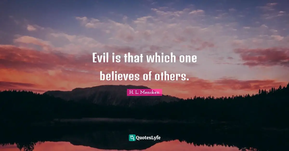 Evil is that which one believes of others.