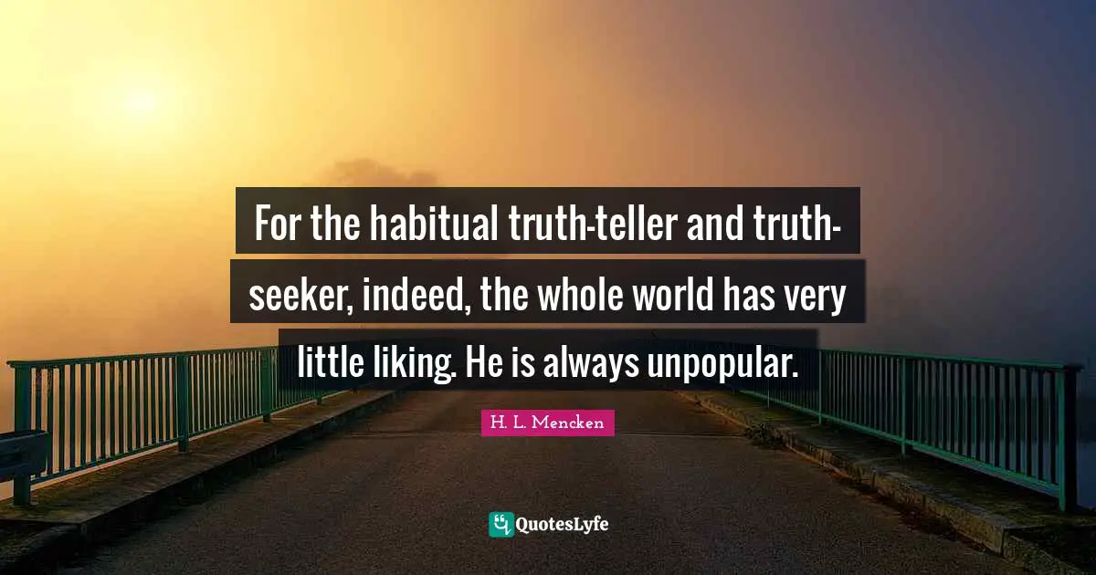 Seekers Quotes: "For the habitual truth-teller and truth-seeker, indeed, the whole world has very little liking. He is always unpopular."