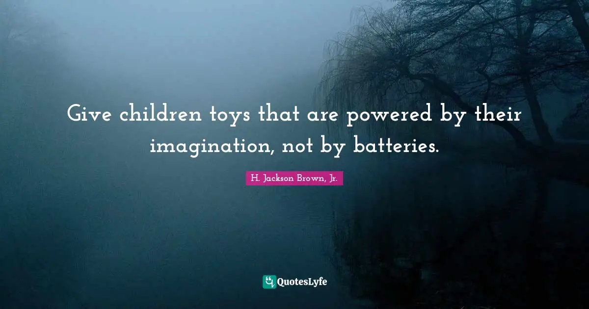 Give children toys that are powered by their imagination, not by batteries.