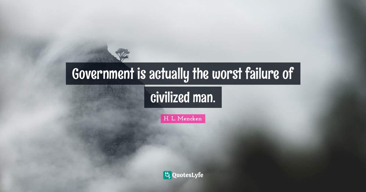 Arbitrary Quotes: "Government is actually the worst failure of civilized man."