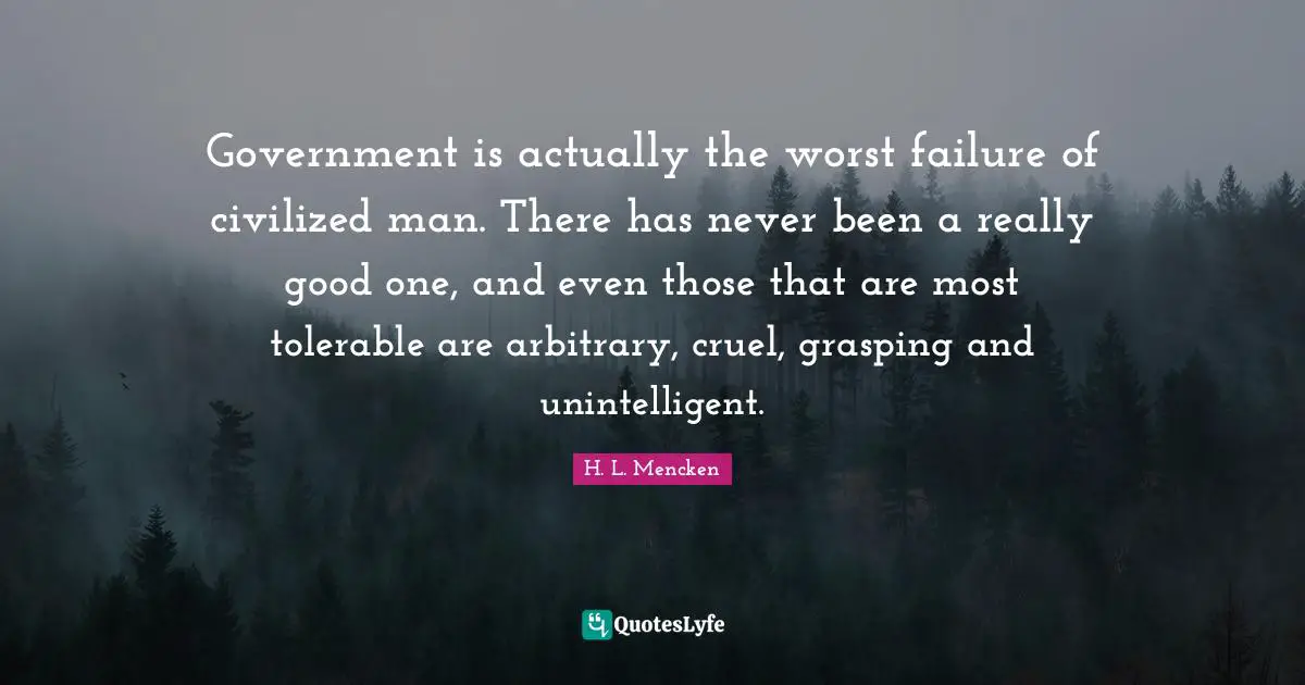 Grasping Quotes: "Government is actually the worst failure of civilized man. There has never been a really good one, and even those that are most tolerable are arbitrary, cruel, grasping and unintelligent."