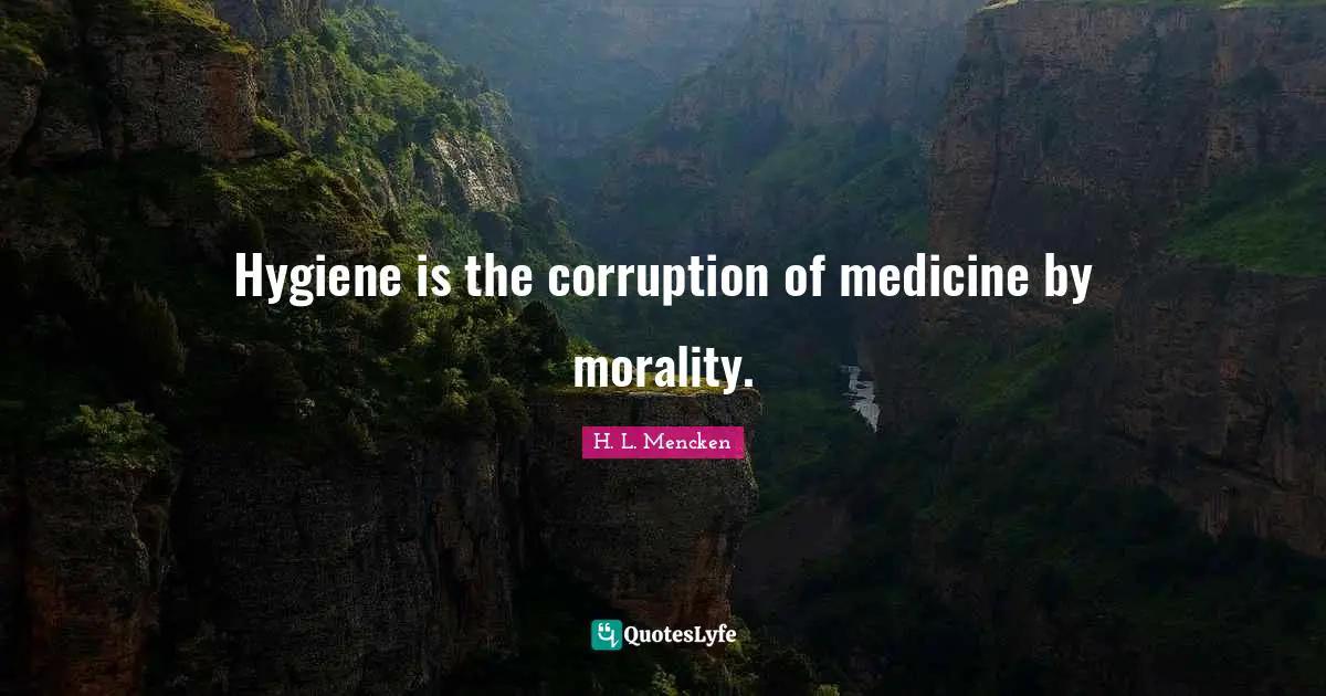 Hygiene is the corruption of medicine by morality.