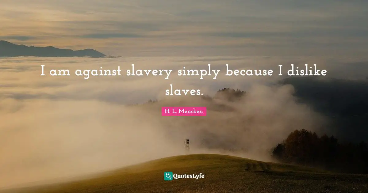 I am against slavery simply because I dislike slaves.