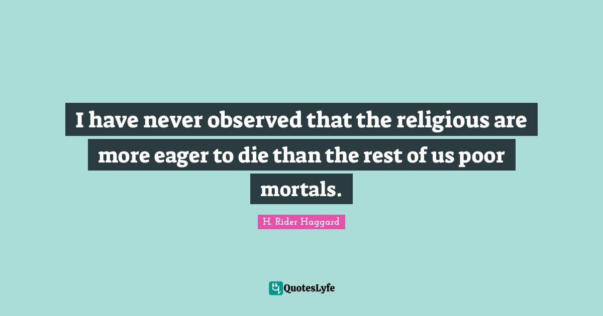 I have never observed that the religious are more eager to die than the rest of us poor mortals.