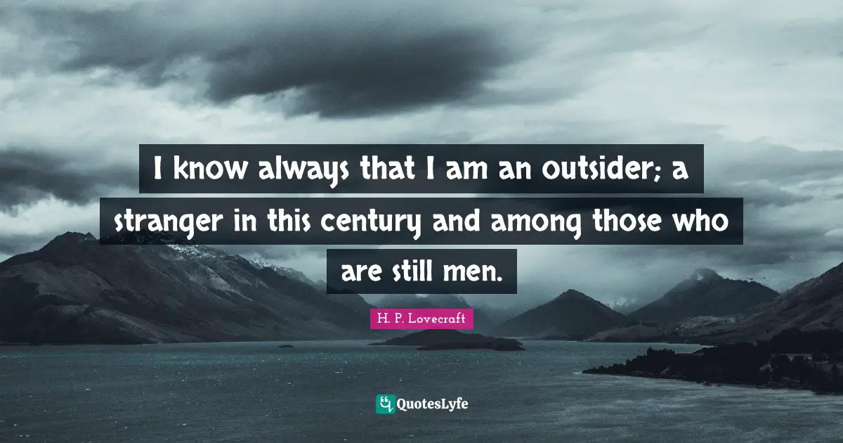 Century Quotes: "I know always that I am an outsider; a stranger in this century and among those who are still men."