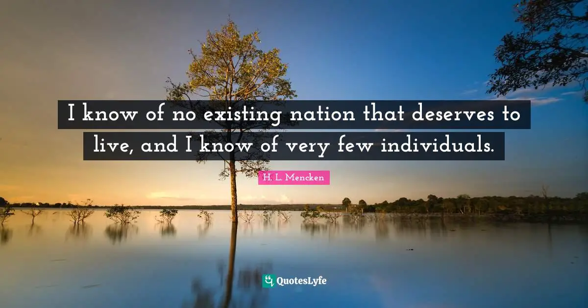 I know of no existing nation that deserves to live, and I know of very few individuals.
