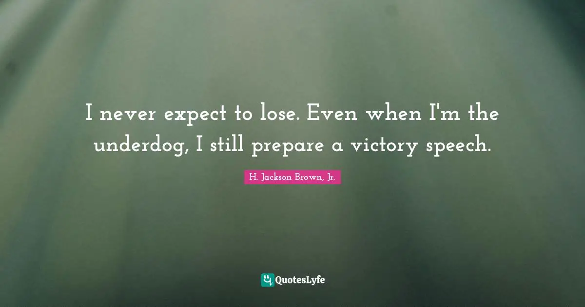 Speech Quotes: "I never expect to lose. Even when I'm the underdog, I still prepare a victory speech."