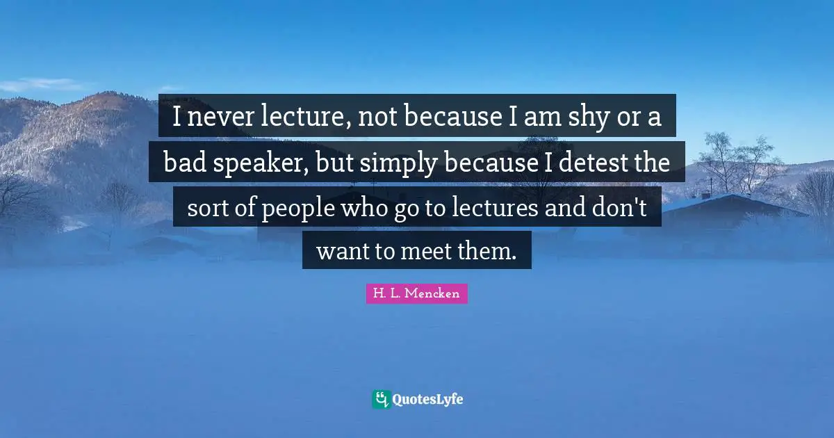 Lectures Quotes: "I never lecture, not because I am shy or a bad speaker, but simply because I detest the sort of people who go to lectures and don't want to meet them."