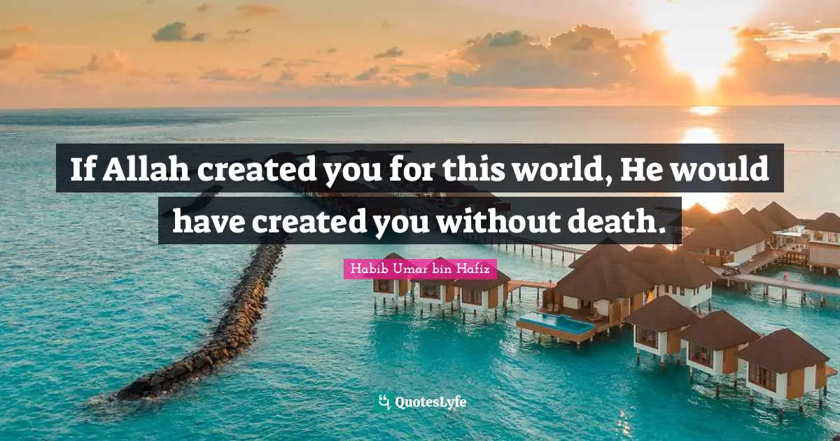 If Allah created you for this world, He would have created you without death.
