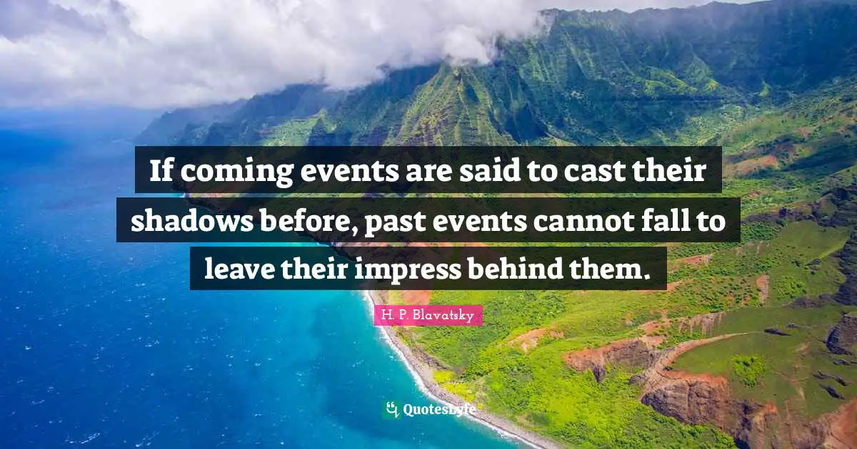 H. P. Blavatsky Quotes: "If coming events are said to cast their shadows before, past events cannot fall to leave their impress behind them."